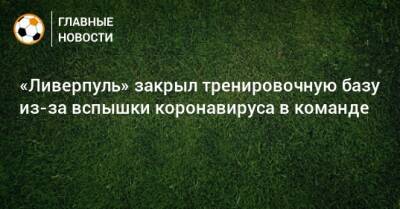 Юрген Клопп - «Ливерпуль» закрыл тренировочную базу из-за вспышки коронавируса в команде - bombardir.ru