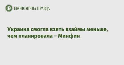 Украина смогла взять взаймы меньше, чем планировала – Минфин - epravda.com.ua - Украина