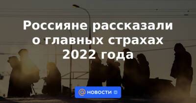 Россияне рассказали о главных страхах 2022 года - news.mail.ru