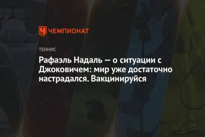 Джокович Новак - Рафаэль Надаль - Рафаэль Надаль — о ситуации с Джоковичем: мир уже достаточно настрадался. Вакцинируйся - championat.com - Австралия - Мельбурн