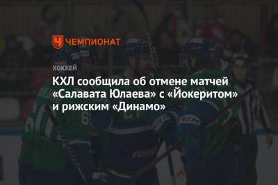 КХЛ сообщила об отмене матчей «Салавата Юлаева» с «Йокеритом» и рижским «Динамо» - championat.com - Рига
