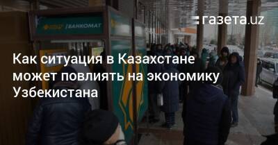 Как ситуация в Казахстане может повлиять на экономику Узбекистана - gazeta.uz - Россия - Казахстан - Китай - Узбекистан