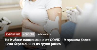 На Кубани вакцинацию от COVID-19 прошли более 1200 беременных из групп риска - kubnews.ru - Краснодарский край