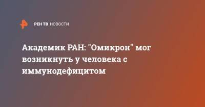 Виталий Зверев - Академик РАН: "Омикрон" мог возникнуть у человека с иммунодефицитом - ren.tv - Россия - Китай - Юар