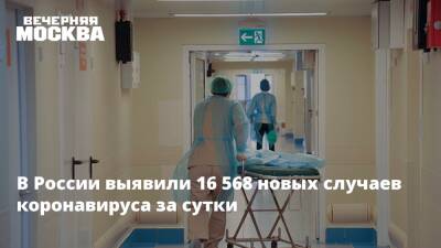 Михаил Мурашко - В России выявили 16 568 новых случаев коронавируса за сутки - vm.ru - Россия - Москва