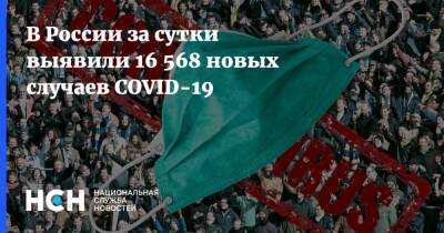 В России за сутки выявили 16 568 новых случаев COVID-19 - nsn.fm - Россия