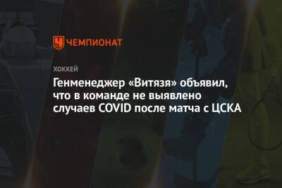 Генменеджер «Витязя» объявил, что в команде не выявлено случаев COVID после матча с ЦСКА - championat.com - Сочи