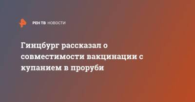 Александр Гинцбург - Гинцбург рассказал о совместимости вакцинации с купанием в проруби - ren.tv
