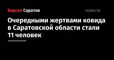 Очередными жертвами ковида в Саратовской области стали 11 человек - nversia.ru - Саратовская обл.