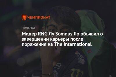 Мидер RNG Лу Somnus Яо объявил о завершении карьеры после поражения на The International - championat.com
