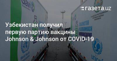 Узбекистан получил первую партию вакцины Johnson & Johnson против COVID-19 - gazeta.uz - Узбекистан