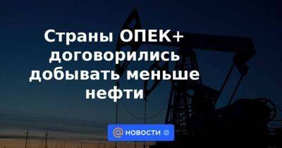 Александр Новак - Страны ОПЕК+ договорились добывать меньше нефти - smartmoney.one - Россия - Москва - Сша - Вена - Эр-Рияд