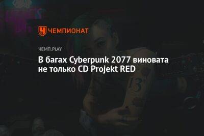 В багах Cyberpunk 2077 виновата не только CD Projekt RED - championat.com - Сша