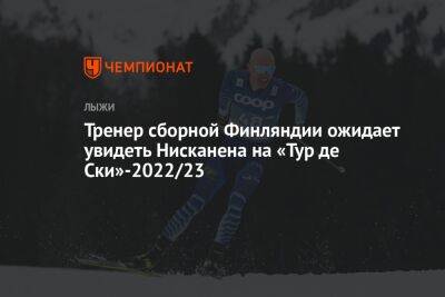 Тренер сборной Финляндии ожидает увидеть Нисканена на «Тур де Ски»-2022/23 - championat.com - Финляндия - Китай - Швейцария - Пекин