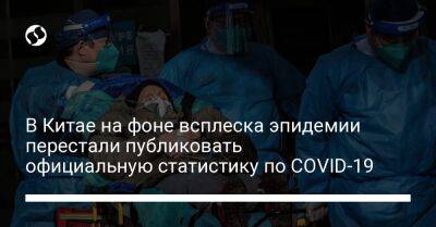 В Китае на фоне всплеска эпидемии перестали публиковать официальную статистику по COVID-19 - liga.net - Украина - Китай