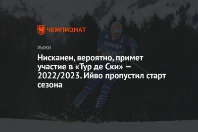 Нисканен, вероятно, примет участие в «Тур де Ски» — 2022/2023. Ийво пропустил старт сезона - championat.com - Финляндия - Sanomat