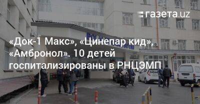 «Док-1 Макс», «Цинепар кид», «Амбронол». 10 детей госпитализированы в РНЦЭМП - gazeta.uz - Индия - Узбекистан - Ташкент