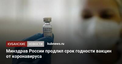 Минздрав России продлил срок годности вакцин от коронавируса - kubnews.ru - Россия - Минздрав