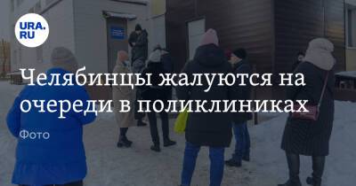 Челябинцы жалуются на очереди в поликлиниках. Фото - ura.news - Челябинск - Пресс-Служба