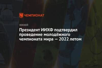 Матвей Мичков - Люк Тардиф - Президент ИИХФ подтвердил проведение молодёжного чемпионата мира — 2022 летом - championat.com - Россия - Президент