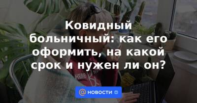 Ковидный больничный: как его оформить, на какой срок и нужен ли он? - news.mail.ru