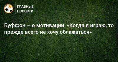 Игорь Акинфеев - Буффон – о мотивации: «Когда я играю, то прежде всего не хочу облажаться» - bombardir.ru - Россия