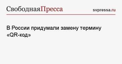В России придумали замену термину «QR-код» - svpressa.ru - Россия