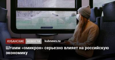 Полина Крючкова - Штамм «омикрон» серьезно влияет на российскую экономику - kubnews.ru - Россия