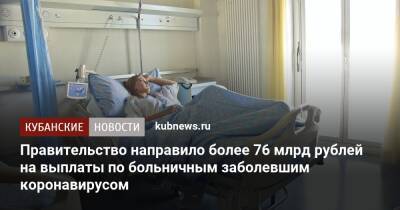 Михаил Мишустин - Правительство направило более 76 млрд рублей на выплаты по больничным заболевшим коронавирусом - kubnews.ru - Россия