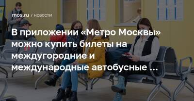 В приложении «Метро Москвы» можно купить билеты на междугородние и международные автобусные рейсы - mos.ru - Москва