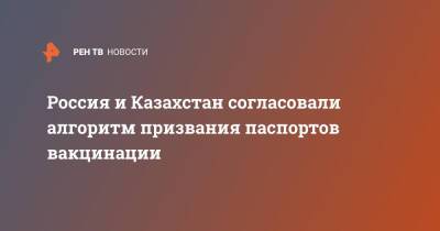 Россия и Казахстан согласовали алгоритм призвания паспортов вакцинации - ren.tv - Россия - Казахстан