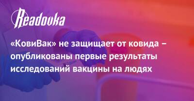 «КовиВак» не защищает от ковида – опубликованы первые результаты исследований вакцины на людях - readovka.ru