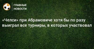 Роман Абрамович - «Челси» при Абрамовиче хотя бы по разу выиграл все турниры, в которых участвовал - bombardir.ru