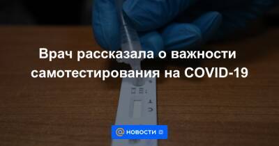 Врач рассказала о важности самотестирования на COVID-19 - news.mail.ru