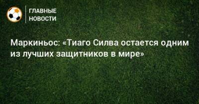 Маркиньос: «Тиаго Силва остается одним из лучших защитников в мире» - bombardir.ru