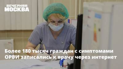 Максим Щеленков - Более 180 тысяч граждан с симптомами ОРВИ записались к врачу через интернет - vm.ru - Москва