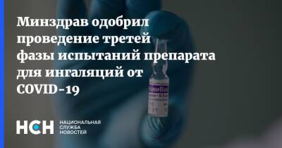 Минздрав одобрил проведение третей фазы испытаний препарата для ингаляций от COVID-19 - nsn.fm - Россия - Минздрав