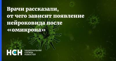 Александр Чепурнов - Врачи рассказали, от чего зависит появление нейроковида после «омикрона» - nsn.fm