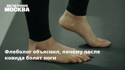 Максим Щеленков - Флеболог объяснил, почему после ковида болят ноги - vm.ru - Москва