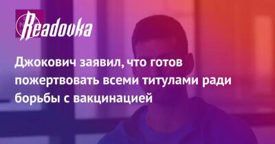 Мира Новак - Алексей Хоук - Джокович заявил, что готов пожертвовать всеми титулами ради борьбы с вакцинацией - readovka.ru - Австралия