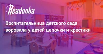 Воспитательница детского сада воровала у детей цепочки и крестики - readovka.news - Москва