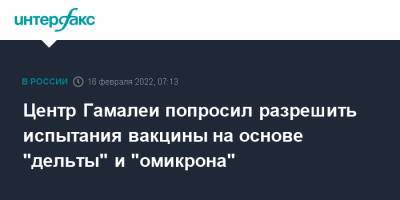 Александр Гинцбург - Центр Гамалеи попросил разрешить испытания вакцины на основе "дельты" и "омикрона" - interfax.ru - Россия - Москва