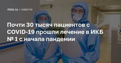 Почти 30 тысяч пациентов с COVID-19 прошли лечение в ИКБ № 1 с начала пандемии - mos.ru - Москва