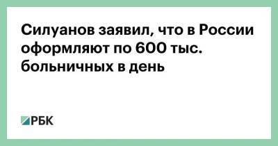 Антон Силуанов - Силуанов заявил, что в России оформляют по 600 тыс. больничных в день - smartmoney.one - Россия