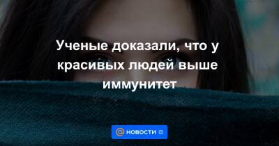 Ученые доказали, что у красивых людей выше иммунитет - news.mail.ru