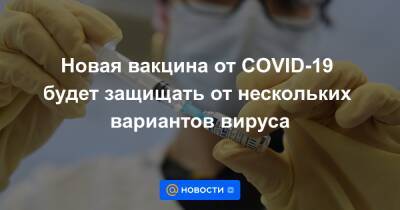 Новая вакцина от COVID-19 будет защищать от нескольких вариантов вируса - news.mail.ru - Минздрав