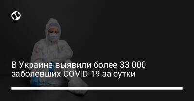 В Украине выявили более 33 000 заболевших COVID-19 за сутки - liga.net - Украина