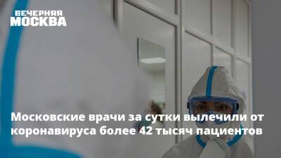 Сергей Собянин - Московские врачи за сутки вылечили от коронавируса более 42 тысяч пациентов - vm.ru - Москва