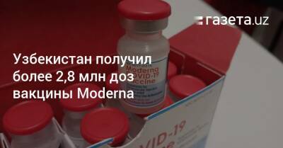 Узбекистан получил более 2,8 миллиона доз вакцины Moderna - gazeta.uz - Узбекистан - Пресс-Служба