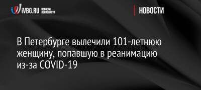 В Петербурге вылечили 101-летнюю женщину, попавшую в реанимацию из-за COVID-19 - ivbg.ru - Санкт-Петербург - Украина - Санкт-Петербург